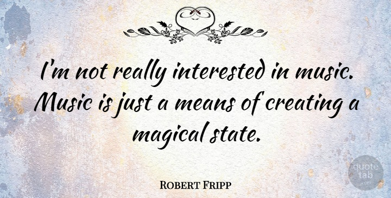 Robert Fripp Quote About Mean, Creating, States: Im Not Really Interested In...