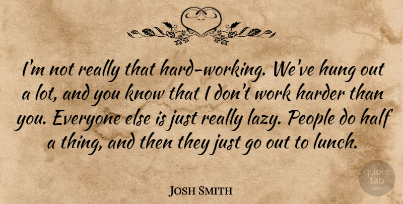 Josh Smith Quote About Hard Work, Lazy People, Lunch: Im Not Really That Hard...
