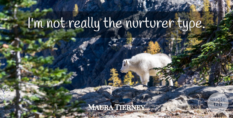 Maura Tierney Quote About Type: Im Not Really The Nurturer...
