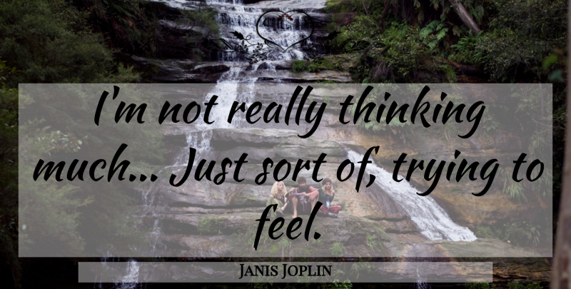 Janis Joplin Quote About Thinking, Trying, Feels: Im Not Really Thinking Much...