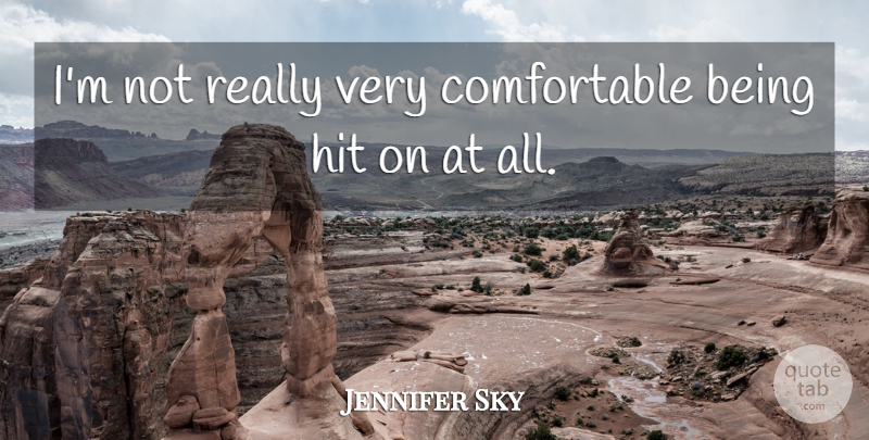 Jennifer Sky Quote About Comfortable: Im Not Really Very Comfortable...