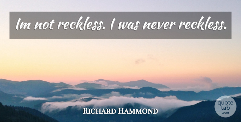 Richard Hammond Quote About Reckless: Im Not Reckless I Was...