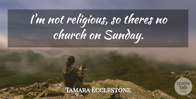 Tamara Ecclestone Quote About Religious, Sunday, Church On Sunday: Im Not Religious So Theres...