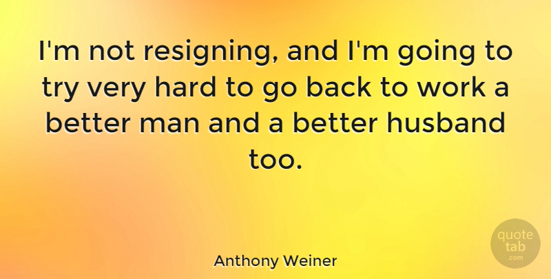 Anthony Weiner Quote About Hard, Man, Work: Im Not Resigning And Im...