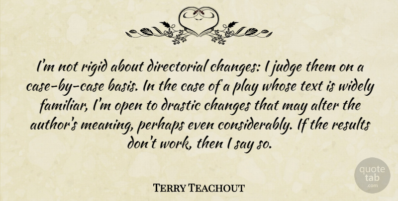Terry Teachout Quote About Alter, Case, Drastic, Judge, Open: Im Not Rigid About Directorial...