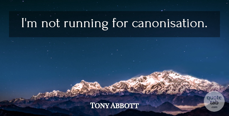 Tony Abbott Quote About Running: Im Not Running For Canonisation...
