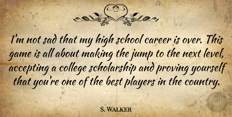 S. Walker Quote About Accepting, Best, Career, College, Game: Im Not Sad That My...