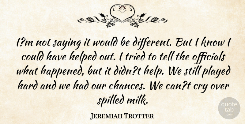Jeremiah Trotter Quote About Cry, Hard, Helped, Officials, Played: Im Not Saying It Would...