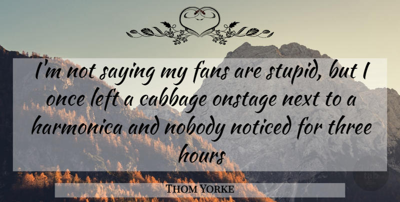 Thom Yorke Quote About Stupid, Three, Cabbage: Im Not Saying My Fans...