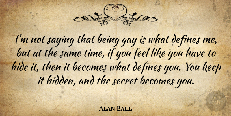 Alan Ball Quote About Becomes, Defines, Hide, Saying, Secret: Im Not Saying That Being...