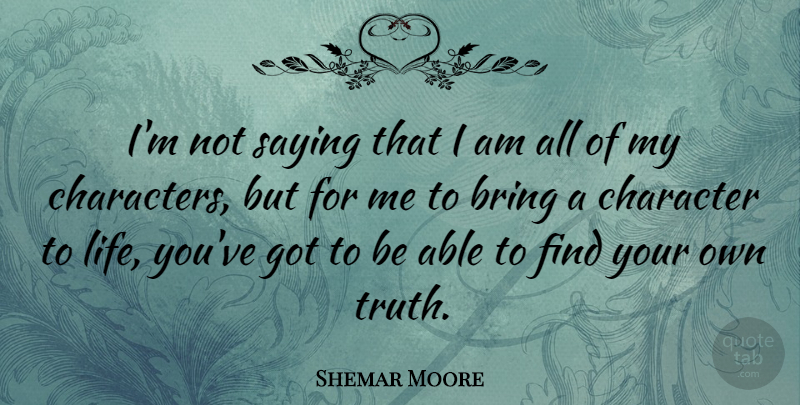 Shemar Moore Quote About Bring, Character, Life, Saying, Truth: Im Not Saying That I...