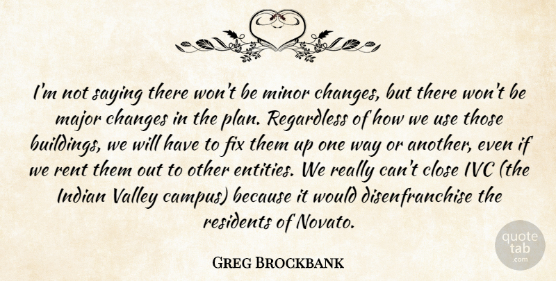 Greg Brockbank Quote About Changes, Close, Fix, Indian, Major: Im Not Saying There Wont...