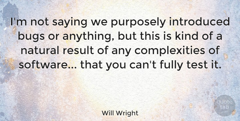 Will Wright Quote About Tests, Bugs, Kind: Im Not Saying We Purposely...