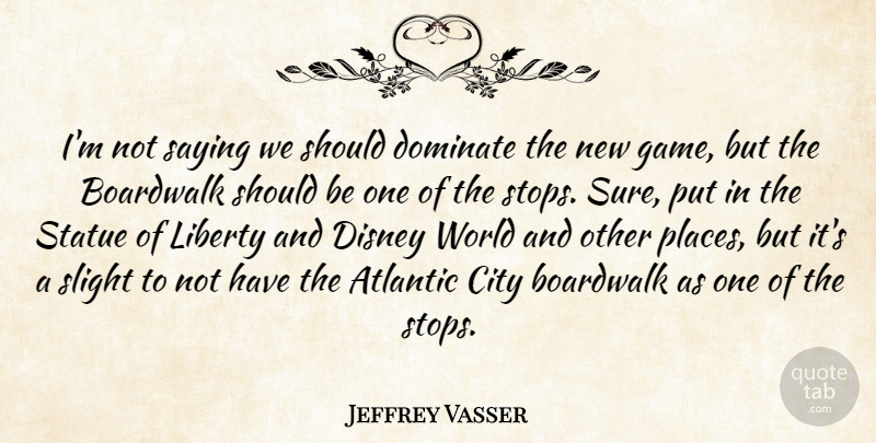 Jeffrey Vasser Quote About Atlantic, City, Disney, Dominate, Liberty: Im Not Saying We Should...