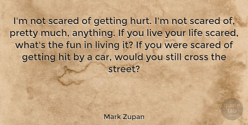 Mark Zupan Quote About Hurt, Fun, Car: Im Not Scared Of Getting...