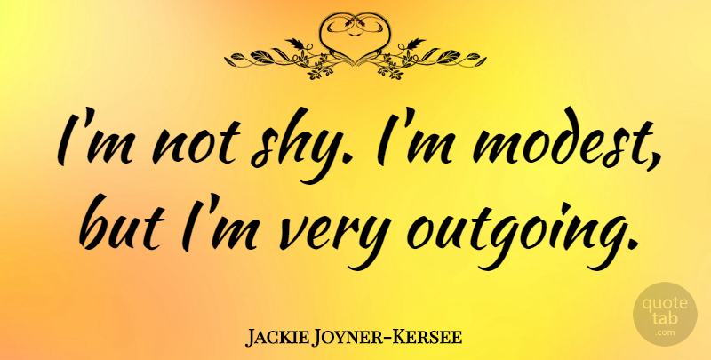 Jackie Joyner-Kersee Quote About Shy, Outgoing, Modest: Im Not Shy Im Modest...