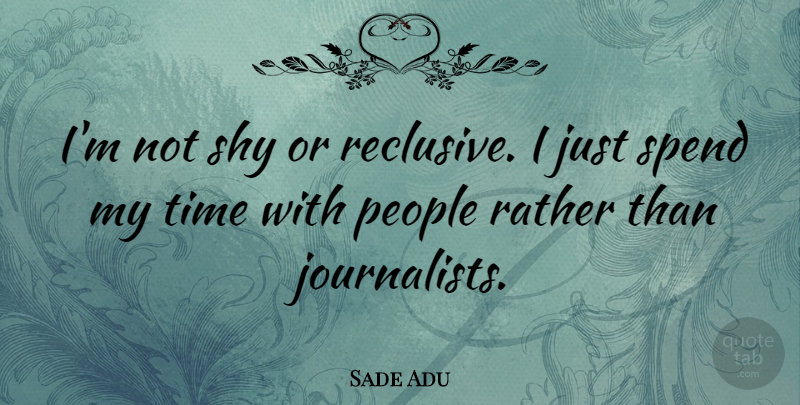 Sade Adu Quote About People, Shy, Journalist: Im Not Shy Or Reclusive...