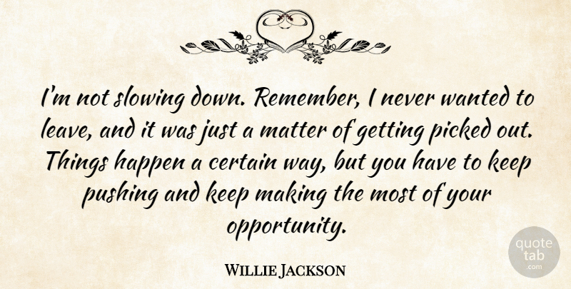 Willie Jackson Quote About Certain, Happen, Matter, Picked, Pushing: Im Not Slowing Down Remember...