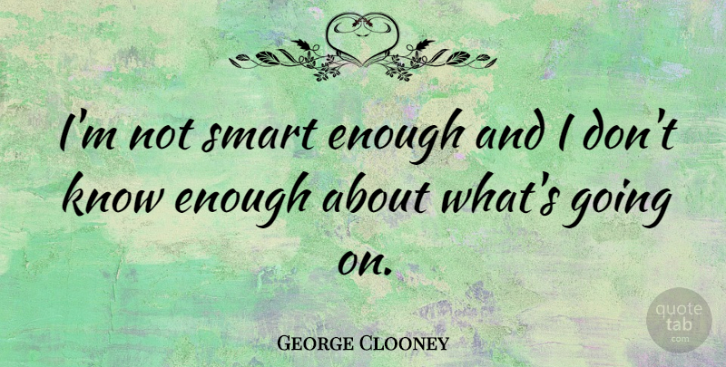 George Clooney Quote About Smart, Enough, Knows: Im Not Smart Enough And...