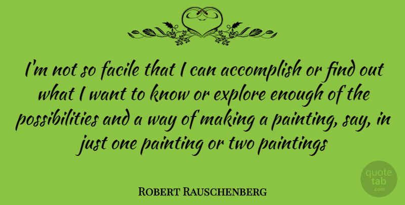 Robert Rauschenberg Quote About Two, Want, Way: Im Not So Facile That...