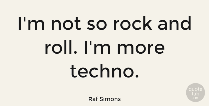 Raf Simons Quote About Rock And Roll, Rocks, Techno: Im Not So Rock And...