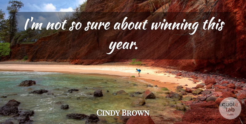 Cindy Brown Quote About Sure, Winning: Im Not So Sure About...