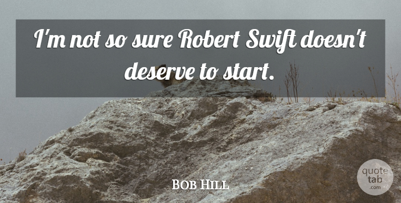 Bob Hill Quote About Deserve, Robert, Sure, Swift: Im Not So Sure Robert...