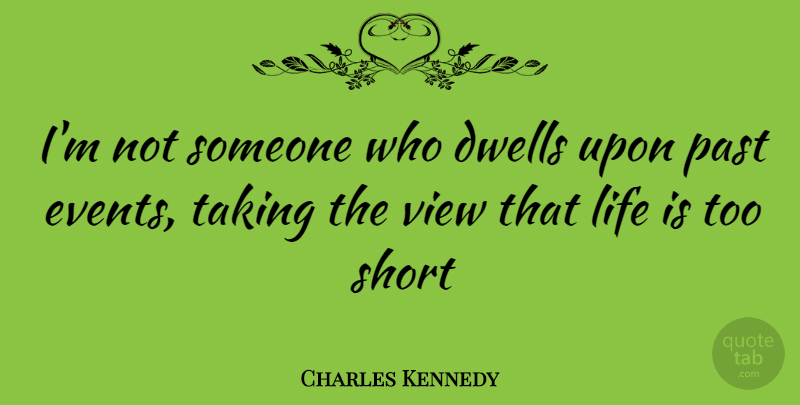 Charles Kennedy Quote About Short Life, Life Is Too Short, Life Is Short: Im Not Someone Who Dwells...