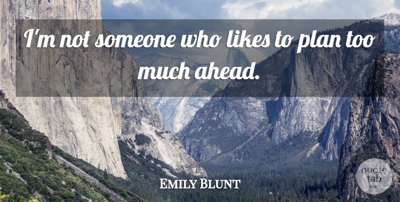 Emily Blunt Quote About Likes, Too Much, Plans: Im Not Someone Who Likes...