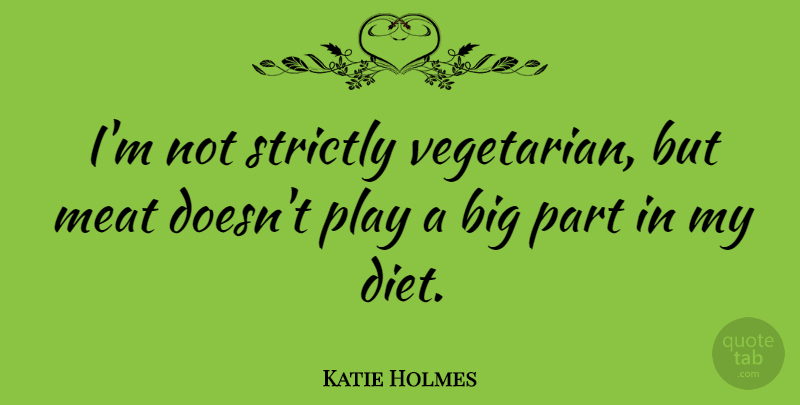 Katie Holmes Quote About Play, Meat, Vegetarian: Im Not Strictly Vegetarian But...