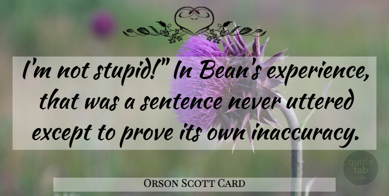 Orson Scott Card Quote About Stupid, Beans, Prove: Im Not Stupid In Beans...