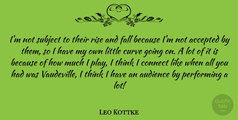 Leo Kottke Quote About Accepted, American Musician, Connect, Curve, Performing: Im Not Subject To Their...