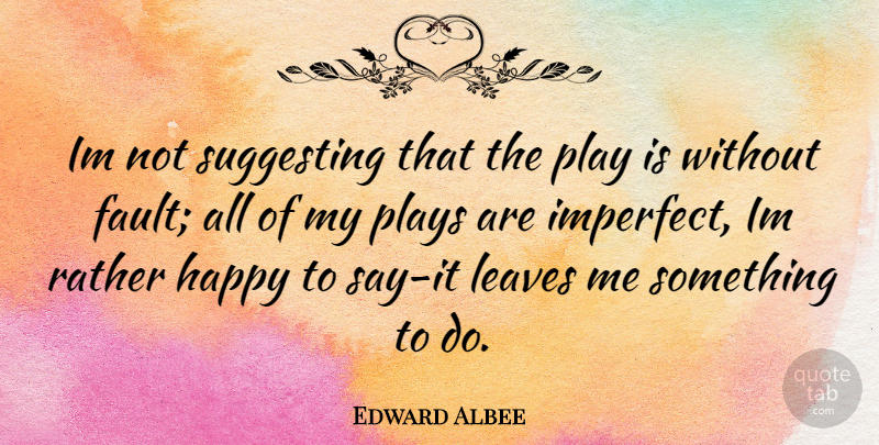Edward Albee Quote About Happiness, Play, Faults: Im Not Suggesting That The...