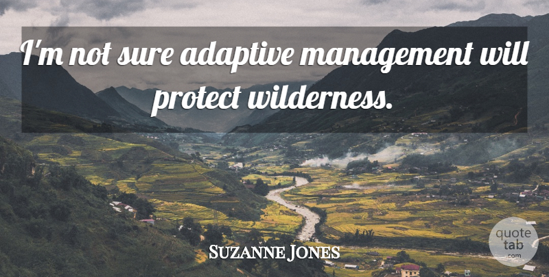 Suzanne Jones Quote About Adaptive, Management, Protect, Sure: Im Not Sure Adaptive Management...