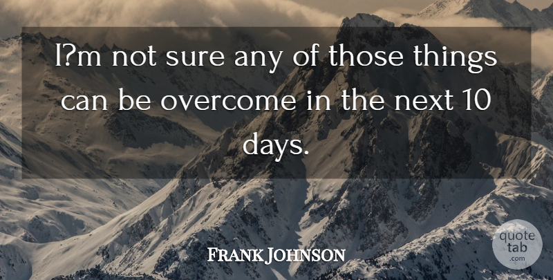 Frank Johnson Quote About Next, Overcome, Sure: Im Not Sure Any Of...