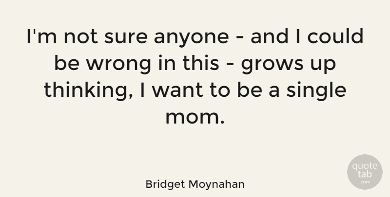 Bridget Moynahan Quote About Mom, Growing Up, Thinking: Im Not Sure Anyone And...