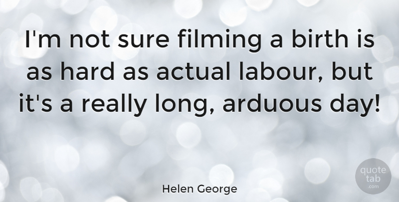 Helen George Quote About Actual, Arduous, Filming, Hard: Im Not Sure Filming A...
