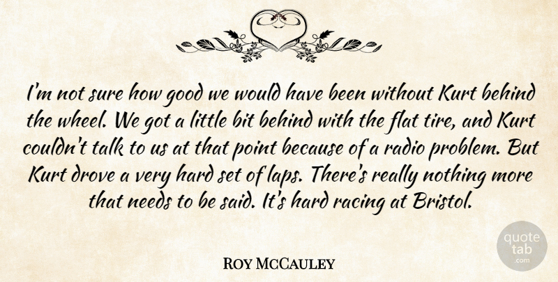 Roy McCauley Quote About Behind, Bit, Drove, Flat, Good: Im Not Sure How Good...