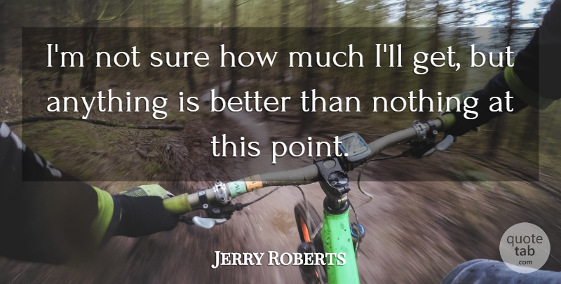 Jerry Roberts Quote About Sure: Im Not Sure How Much...