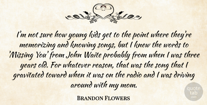 Brandon Flowers Quote About Driving, John, Kids, Knew, Knowing: Im Not Sure How Young...