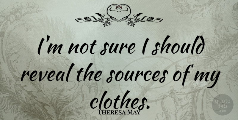 Theresa May Quote About Clothes, Should, Source: Im Not Sure I Should...