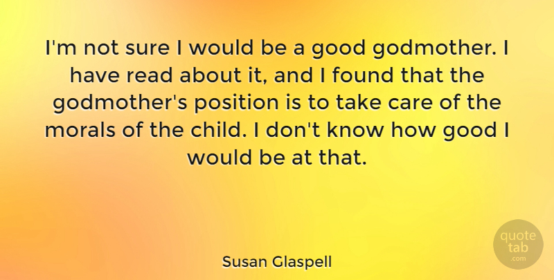 Susan Glaspell Quote About Found, Good, Morals, Position, Sure: Im Not Sure I Would...