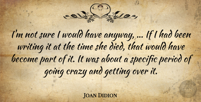 Joan Didion Quote About Crazy, Period, Specific, Sure, Time: Im Not Sure I Would...
