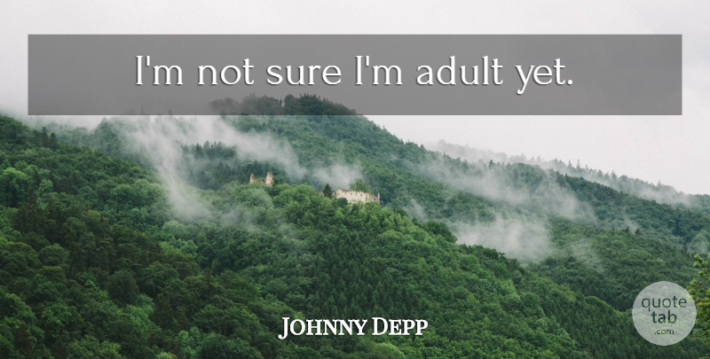 Johnny Depp Quote About Adults, Not Sure: Im Not Sure Im Adult...