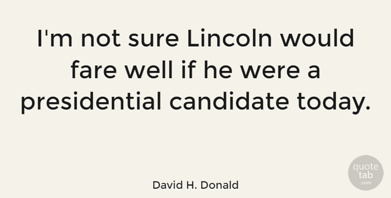 David H. Donald Quote About Candidate, Fare, Lincoln, Sure: Im Not Sure Lincoln Would...