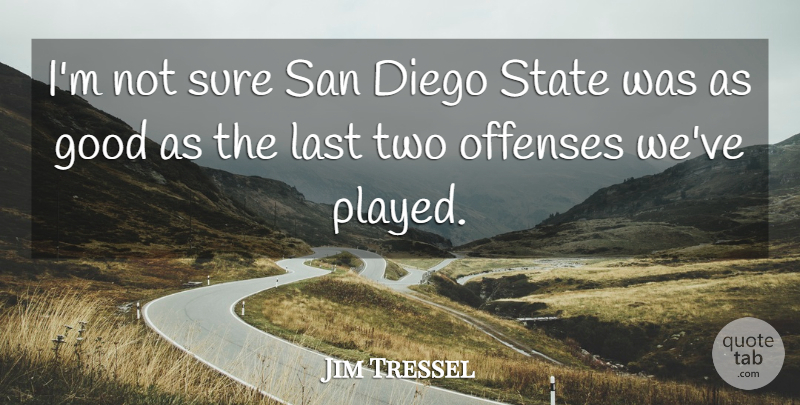 Jim Tressel Quote About Diego, Good, Last, San, State: Im Not Sure San Diego...