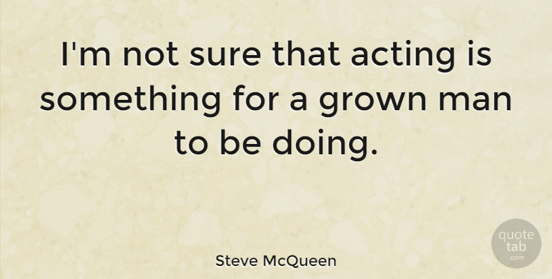 Steve McQueen Quote About Men, Bad Ass, Acting: Im Not Sure That Acting...