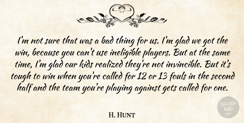 H. Hunt Quote About Against, Bad, Gets, Glad, Half: Im Not Sure That Was...