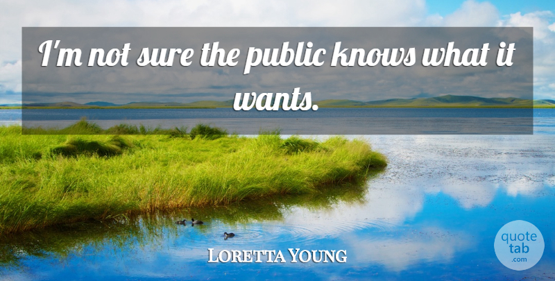 Loretta Young Quote About Want, Not Sure, Knows: Im Not Sure The Public...