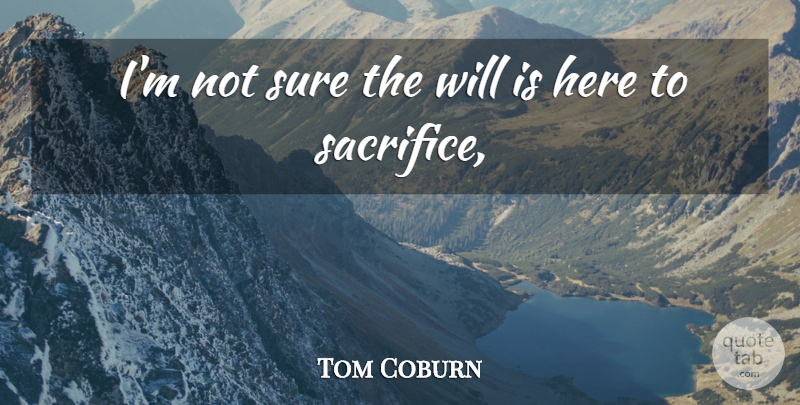 Tom Coburn Quote About Sure: Im Not Sure The Will...